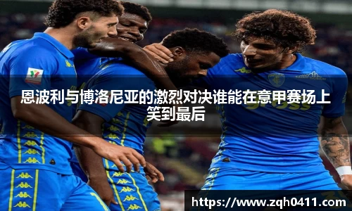 恩波利与博洛尼亚的激烈对决谁能在意甲赛场上笑到最后