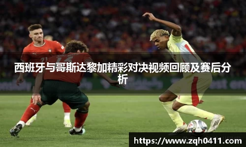 西班牙与哥斯达黎加精彩对决视频回顾及赛后分析